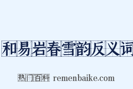 和易岩春雪韵反义词是什么意思的图片